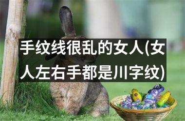 <h3>手纹线很乱的女人(女人左右手都是川字纹)