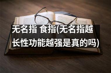 <h3>无名指 食指(无名指越长性功能越强是真的吗)