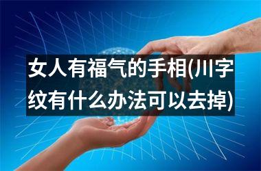 <h3>女人有福气的手相(川字纹有什么办法可以去掉)