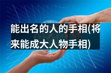 <h3>能出名的人的手相(将来能成大人物手相)