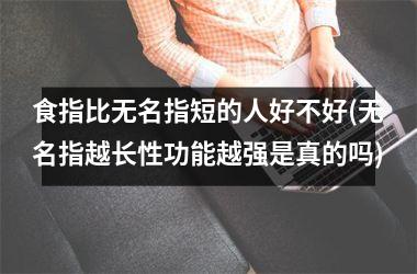 <h3>食指比无名指短的人好不好(无名指越长性功能越强是真的吗)