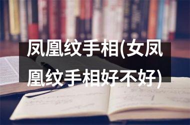 凤凰纹手相(女凤凰纹手相好不好)