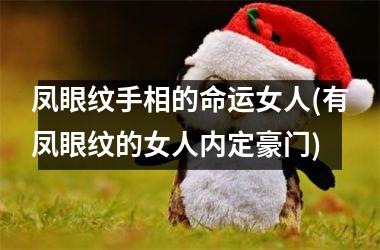凤眼纹手相的命运女人(有凤眼纹的女人内定豪门)