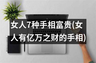<h3>女人7种手相富贵(女人有亿万之财的手相)