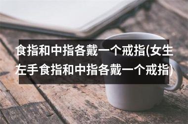 <h3>食指和中指各戴一个戒指(女生左手食指和中指各戴一个戒指)
