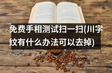 <h3>免费手相测试扫一扫(川字纹有什么办法可以去掉)