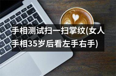 手相测试扫一扫掌纹(女人手相35岁后看左手右手)