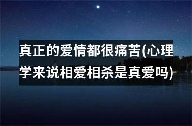 真正的爱情都很痛苦(心理学来说相爱相杀是真爱吗)