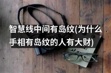 智慧线中间有岛纹(为什么手相有岛纹的人有大财)