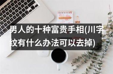 男人的十种富贵手相(川字纹有什么办法可以去掉)
