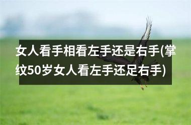 女人看手相看左手还是右手(掌纹50岁女人看左手还足右手)