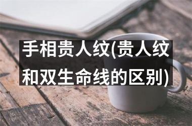 <h3>手相贵人纹(贵人纹和双生命线的区别)