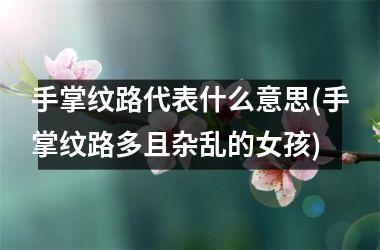 手掌纹路代表什么意思(手掌纹路多且杂乱的女孩)