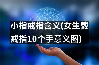 <h3>小指戒指含义(女生戴戒指10个手意义图)