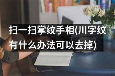 扫一扫掌纹手相(川字纹有什么办法可以去掉)