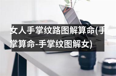 女人手掌纹路图解算命(手掌算命-手掌纹图解女)
