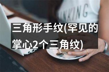 三角形手纹(罕见的掌心2个三角纹)