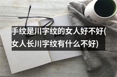手纹是川字纹的女人好不好(女人长川字纹有什么不好)