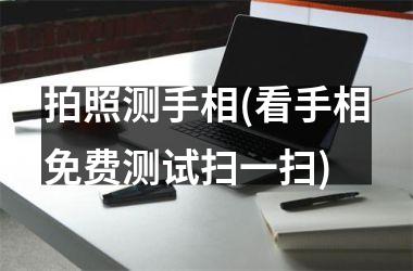 <h3>拍照测手相(看手相免费测试扫一扫)