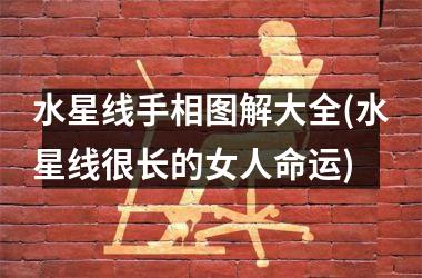 <h3>水星线手相图解大全(水星线很长的女人命运)