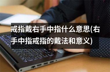 <h3>戒指戴右手中指什么意思(右手中指戒指的戴法和意义)