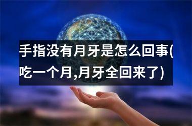 <h3>手指没有月牙是怎么回事(吃一个月,月牙全回来了)