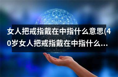 女人把戒指戴在中指什么意思(40岁女人把戒指戴在中指什么意思)