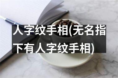 人字纹手相(无名指下有人字纹手相)