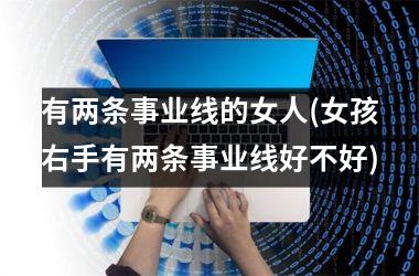 <h3>有两条事业线的女人(女孩右手有两条事业线好不好)
