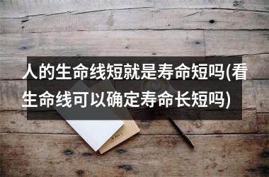 人的生命线短就是寿命短吗(看生命线可以确定寿命长短吗)