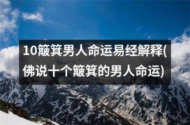 <h3>10簸箕男人命运易经解释(佛说十个簸箕的男人命运)
