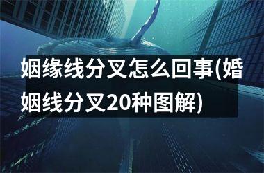 <h3>姻缘线分叉怎么回事(婚姻线分叉20种图解)