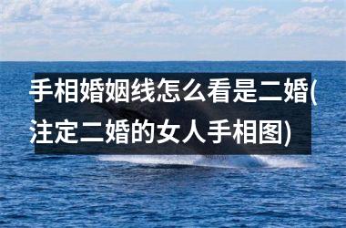 手相婚姻线怎么看是二婚(注定二婚的女人手相图)
