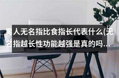 男人无名指比食指长代表什么(无名指越长性功能越强是真的吗)