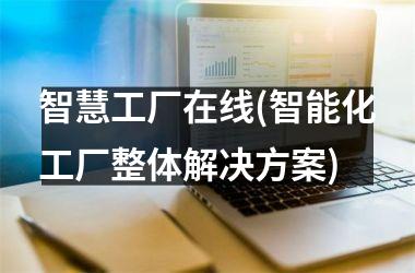 <h3>智慧工厂在线(智能化工厂整体解决方案)