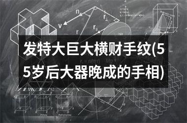 发特大巨大横财手纹(55岁后大器晚成的手相)