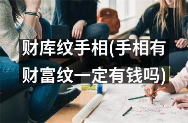 财库纹手相(手相有财富纹一定有钱吗)