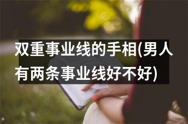 <h3>双重事业线的手相(男人有两条事业线好不好)