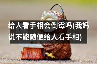 <h3>给人看手相会倒霉吗(我妈说不能随便给人看手相)