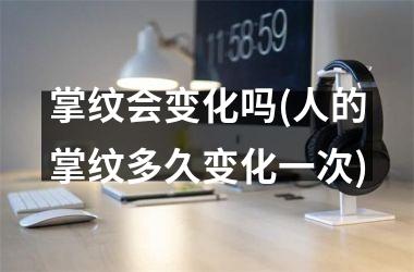 掌纹会变化吗(人的掌纹多久变化一次)