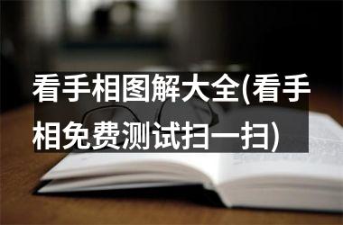 看手相图解大全(看手相免费测试扫一扫)