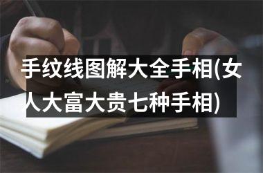 手纹线图解大全手相(女人大富大贵七种手相)