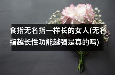 食指无名指一样长的女人(无名指越长性功能越强是真的吗)
