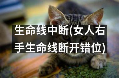 <h3>生命线中断(女人右手生命线断开错位)