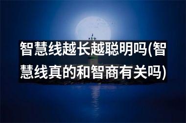 <h3>智慧线越长越聪明吗(智慧线真的和智商有关吗)