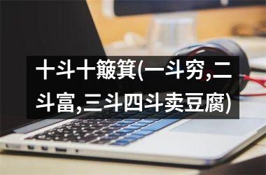 十斗十簸箕(一斗穷,二斗富,三斗四斗卖豆腐)