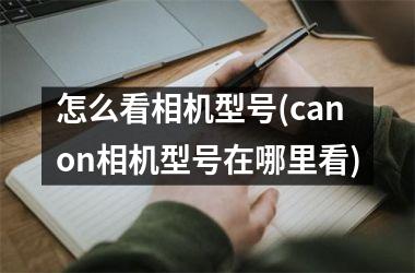 <h3>怎么看相机型号(canon相机型号在哪里看)