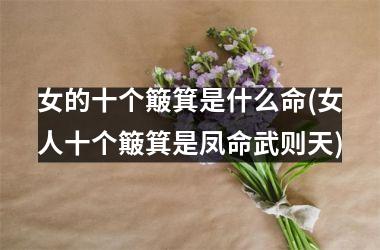 女的十个簸箕是什么命(女人十个簸箕是凤命武则天)