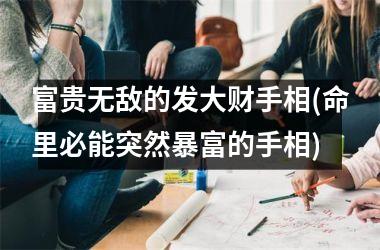 富贵无敌的发大财手相(命里必能突然暴富的手相)