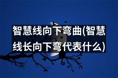 <h3>智慧线向下弯曲(智慧线长向下弯代表什么)